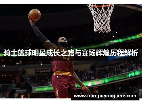 骑士篮球明星成长之路与赛场辉煌历程解析
